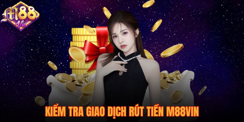 Kiểm tra giao dịch rút tiền M88vin