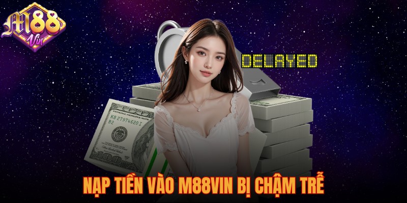 Nạp tiền vào M88vin bị chậm trễ